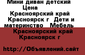 Мини диван детский › Цена ­ 3 500 - Красноярский край, Красноярск г. Дети и материнство » Мебель   . Красноярский край,Красноярск г.